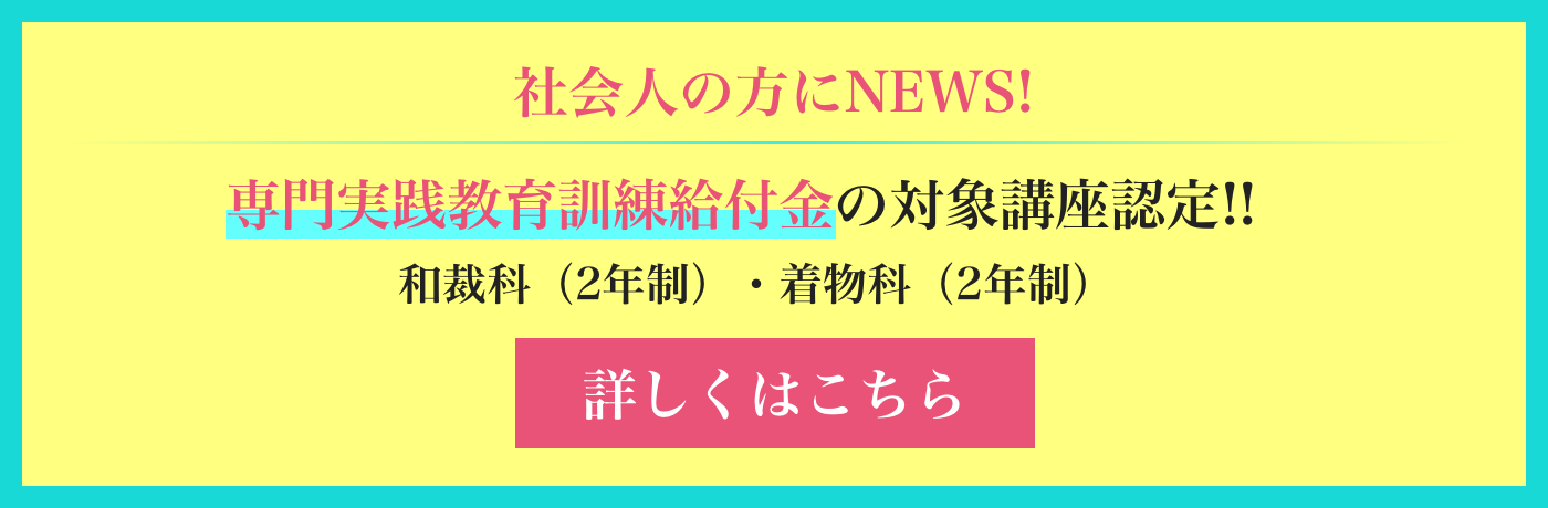 専門実践教育訓練給付金の対象講座認定!!和裁科（2年制）・着物科（2年制）
